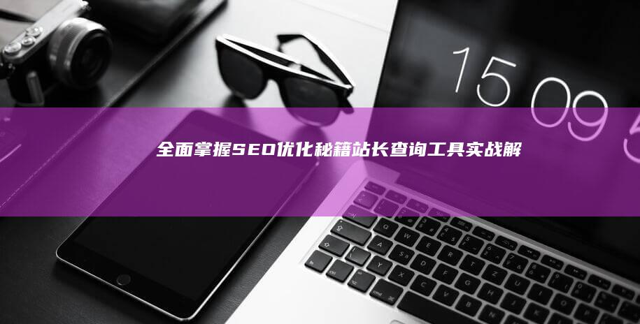 全面掌握SEO优化秘籍：站长查询工具实战解析