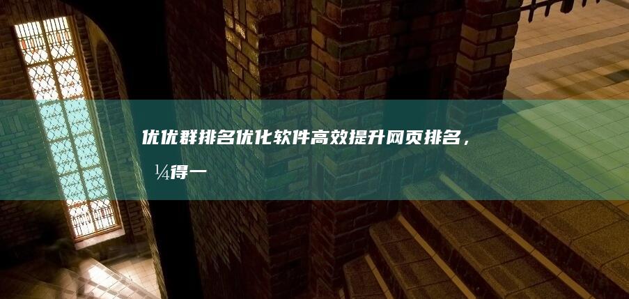 优优群排名优化软件：高效提升网页排名，值得一试的SEO利器？