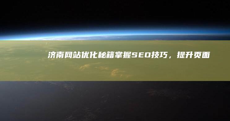 济南网站优化秘籍：掌握SEO技巧，提升页面排名与流量